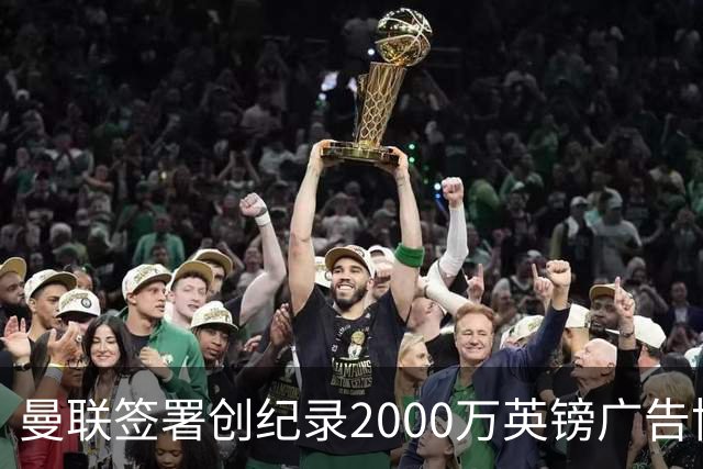 曼联签署创纪录2000万英镑广告协议，赞助总体收入达2亿